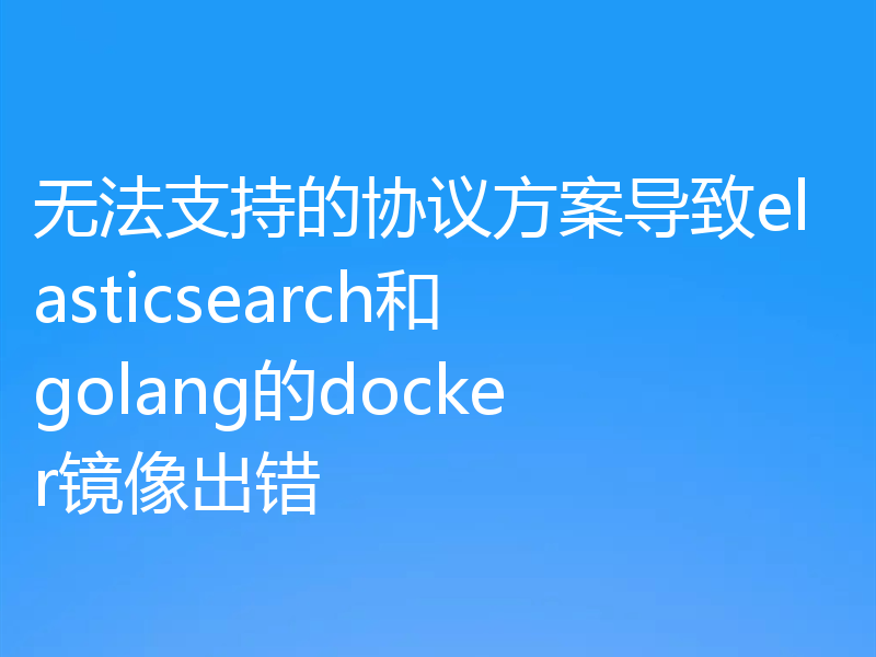 无法支持的协议方案导致elasticsearch和golang的docker镜像出错