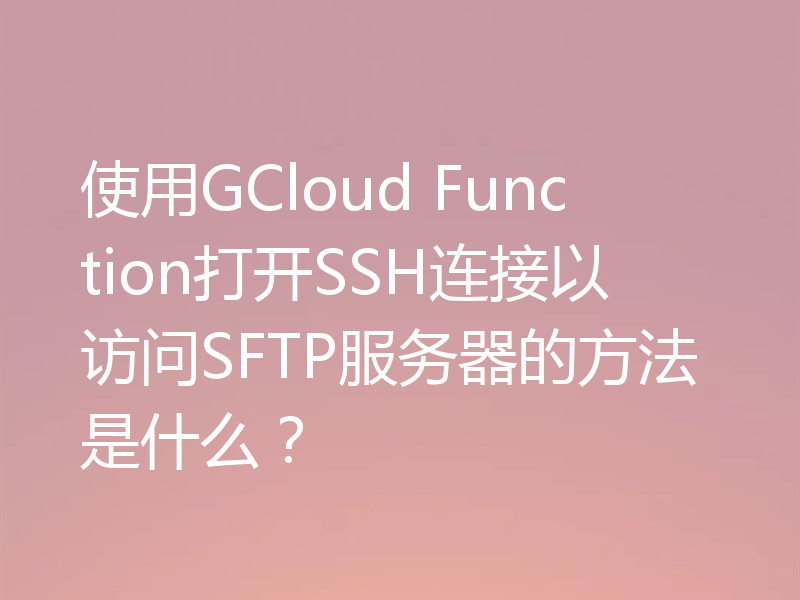 使用GCloud Function打开SSH连接以访问SFTP服务器的方法是什么?