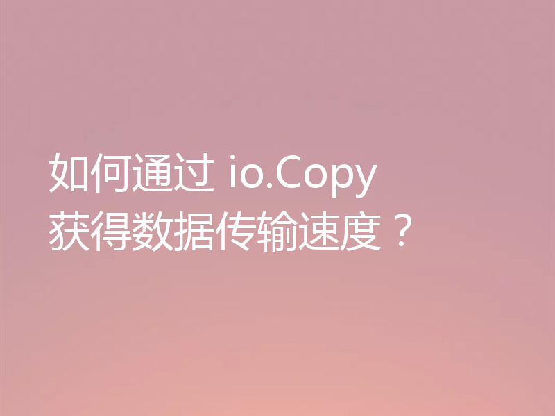 如何通过 io.Copy 获得数据传输速度?