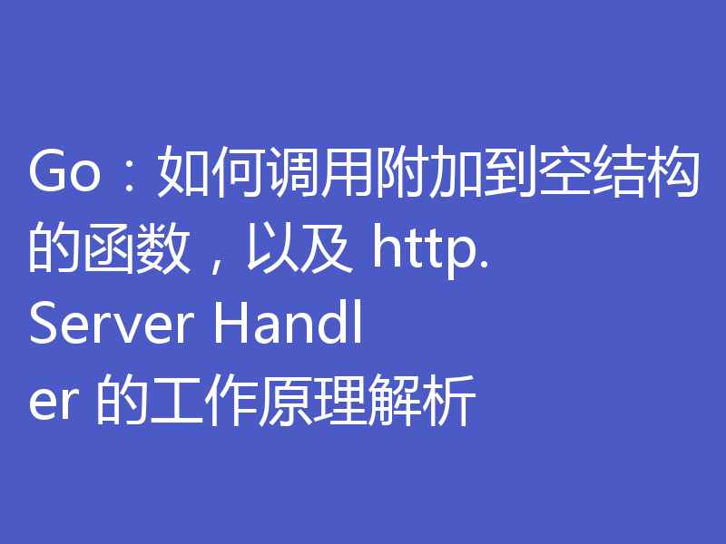 Go:如何调用附加到空结构的函数,以及 http.Server Handler 的工作原理解析