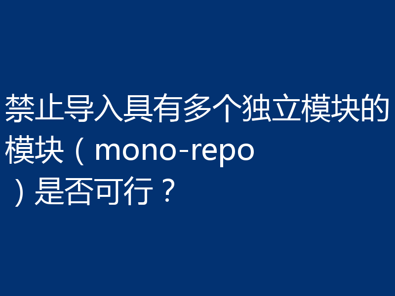禁止导入具有多个独立模块的模块(mono-repo)是否可行?