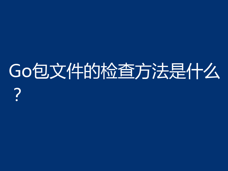 Go包文件的检查方法是什么?