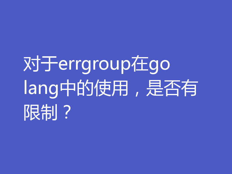 对于errgroup在golang中的使用,是否有限制?
