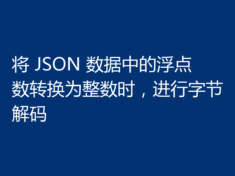 将 JSON 数据中的浮点数转换为整数时,进行字节解码