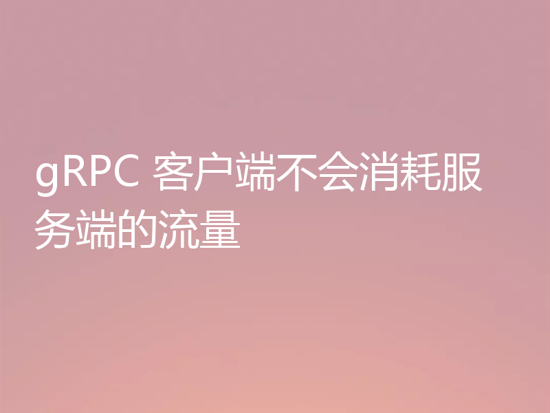gRPC 客户端不会消耗服务端的流量