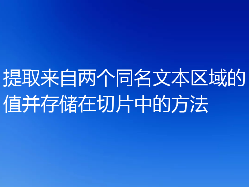 提取来自两个同名文本区域的值并存储在切片中的方法