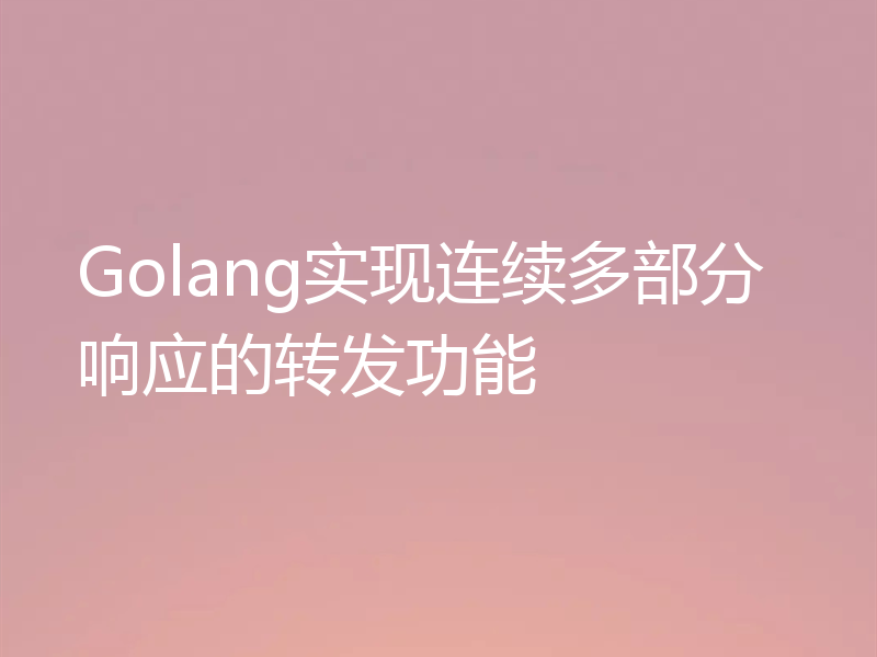 Golang实现连续多部分响应的转发功能