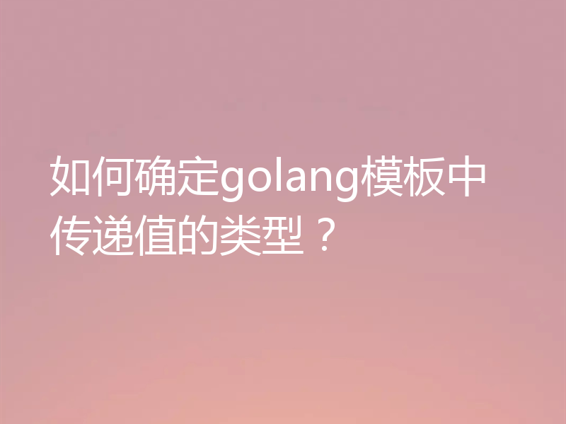 如何确定golang模板中传递值的类型?