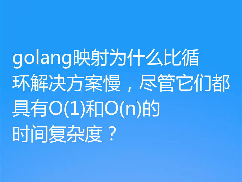golang映射为什么比循环解决方案慢,尽管它们都具有O(1)和O(n)的时间复杂度?