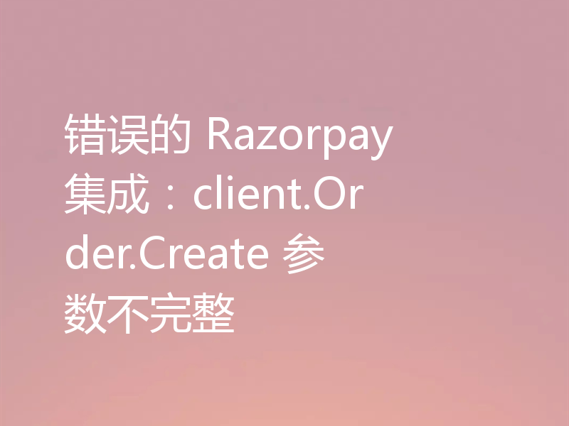 错误的 Razorpay 集成:client.Order.Create 参数不完整