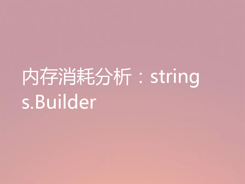 内存消耗分析:strings.Builder