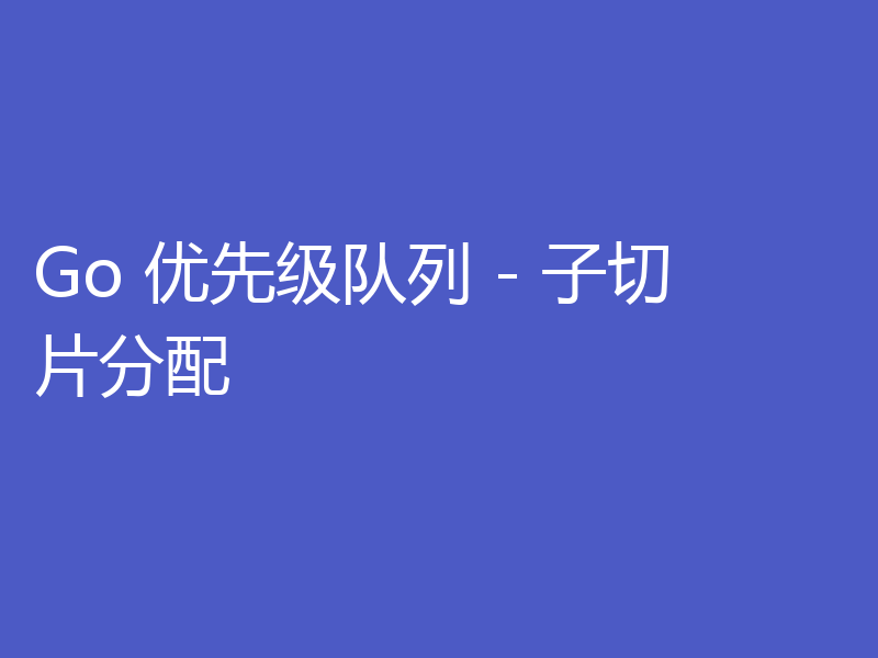 Go 优先级队列 - 子切片分配