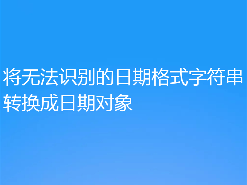 将无法识别的日期格式字符串转换成日期对象