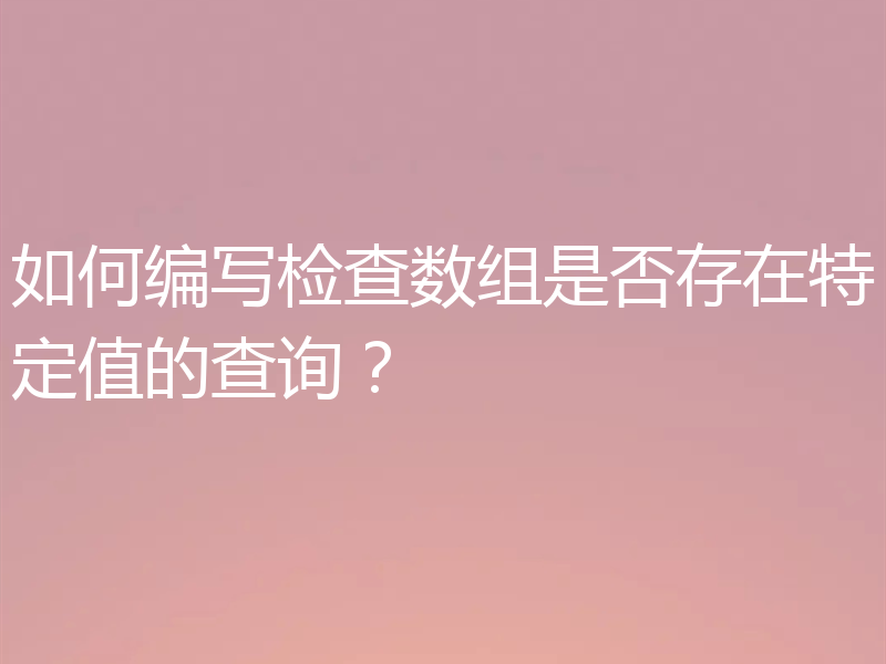 如何编写检查数组是否存在特定值的查询?