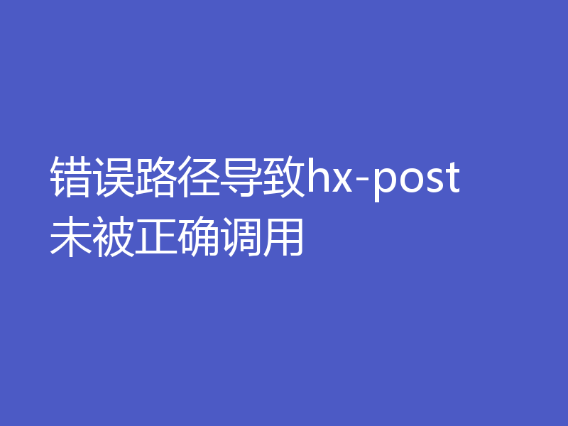 错误路径导致hx-post未被正确调用