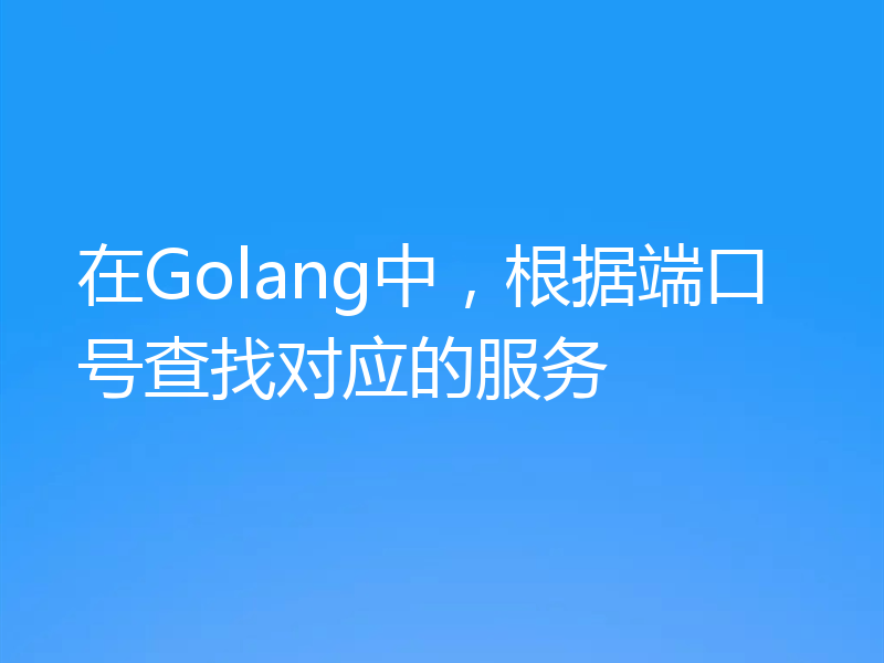 在Golang中,根据端口号查找对应的服务