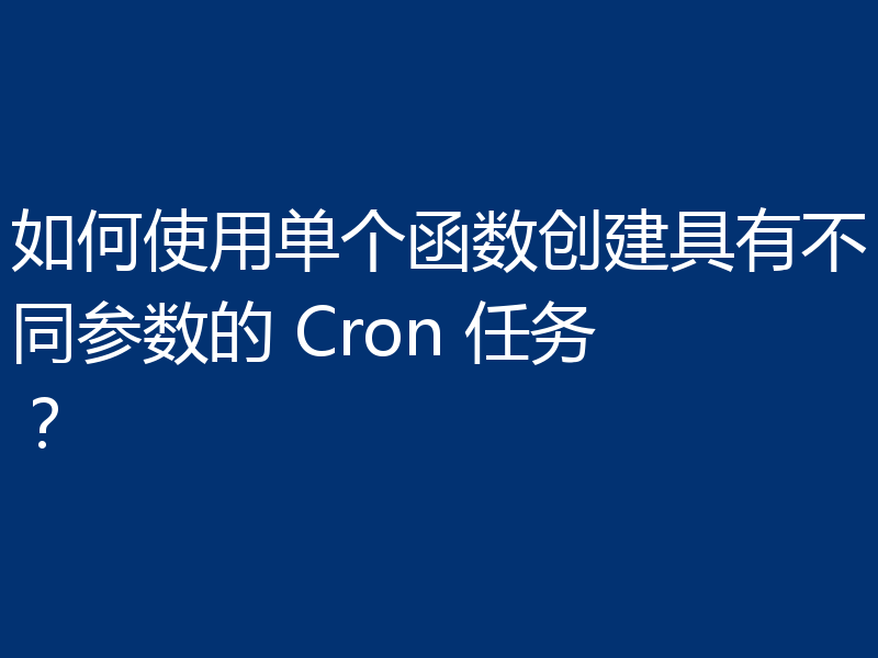 如何使用单个函数创建具有不同参数的 Cron 任务?