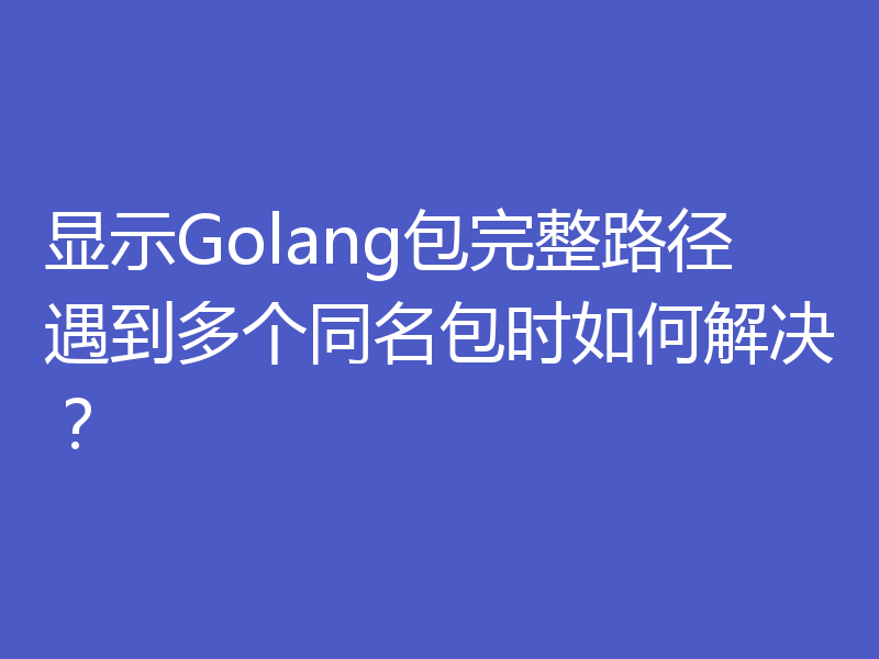 显示Golang包完整路径遇到多个同名包时如何解决?