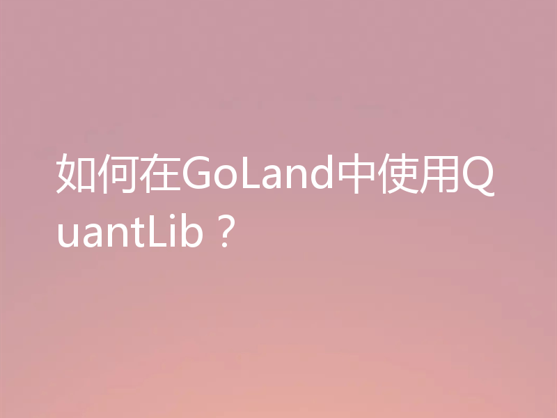 如何在GoLand中使用QuantLib?
