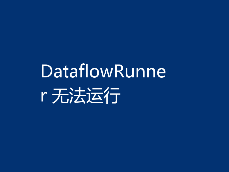 DataflowRunner 无法运行