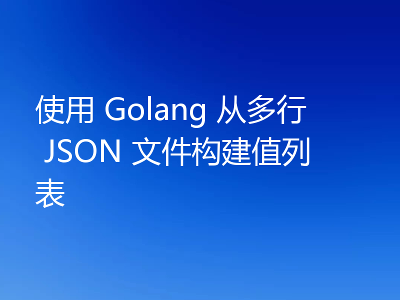 使用 Golang 从多行 JSON 文件构建值列表
