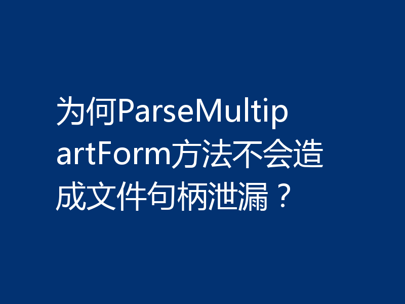 为何ParseMultipartForm方法不会造成文件句柄泄漏?
