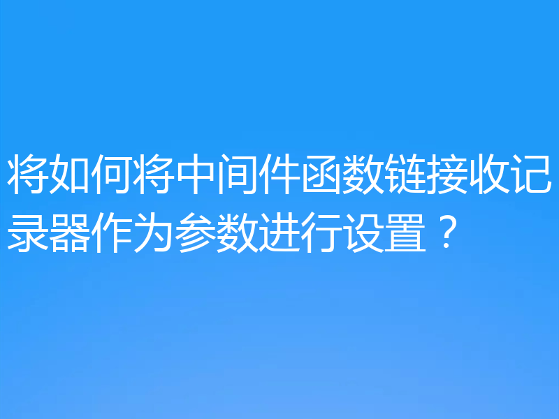 将如何将中间件函数链接收记录器作为参数进行设置?