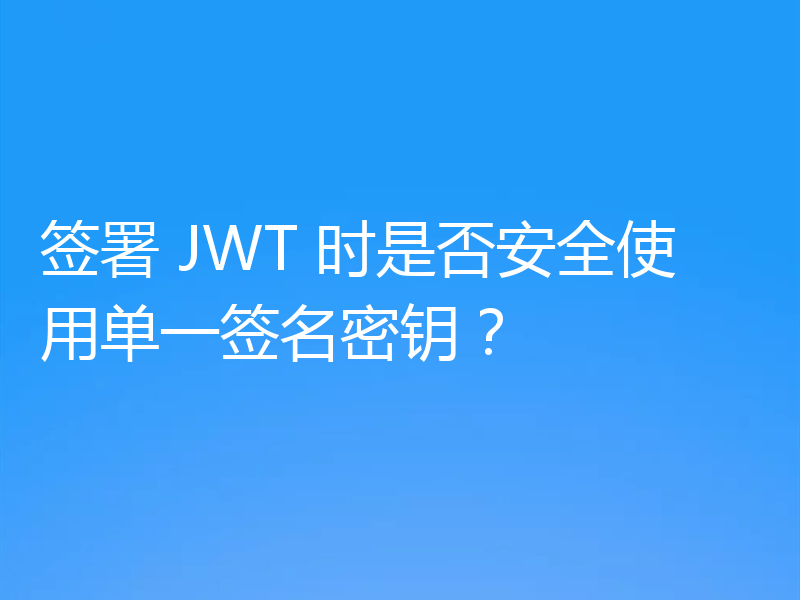 签署 JWT 时是否安全使用单一签名密钥?