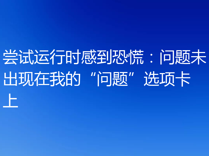 尝试运行时感到恐慌:问题未出现在我的“问题”选项卡上