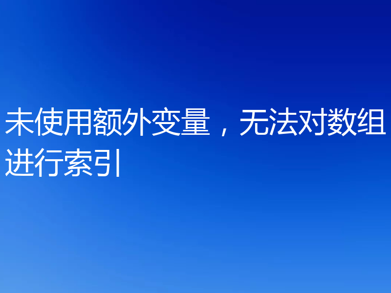 未使用额外变量,无法对数组进行索引