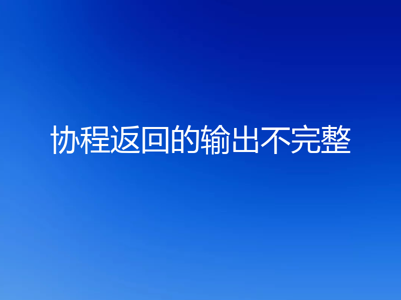 协程返回的输出不完整