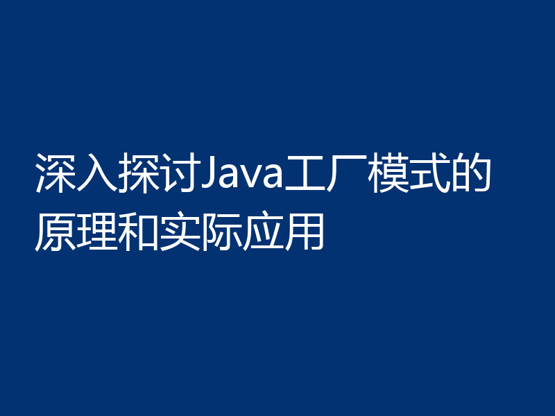 深入探讨Java工厂模式的原理和实际应用