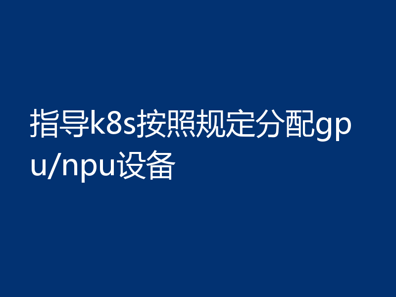 指导k8s按照规定分配gpu/npu设备