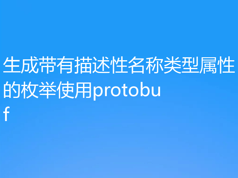 生成带有描述性名称类型属性的枚举使用protobuf