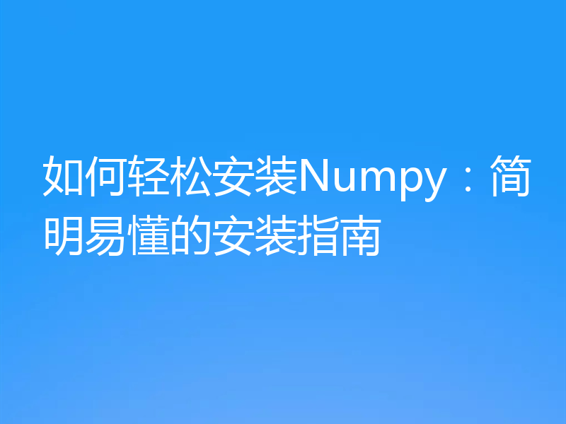如何轻松安装Numpy:简明易懂的安装指南