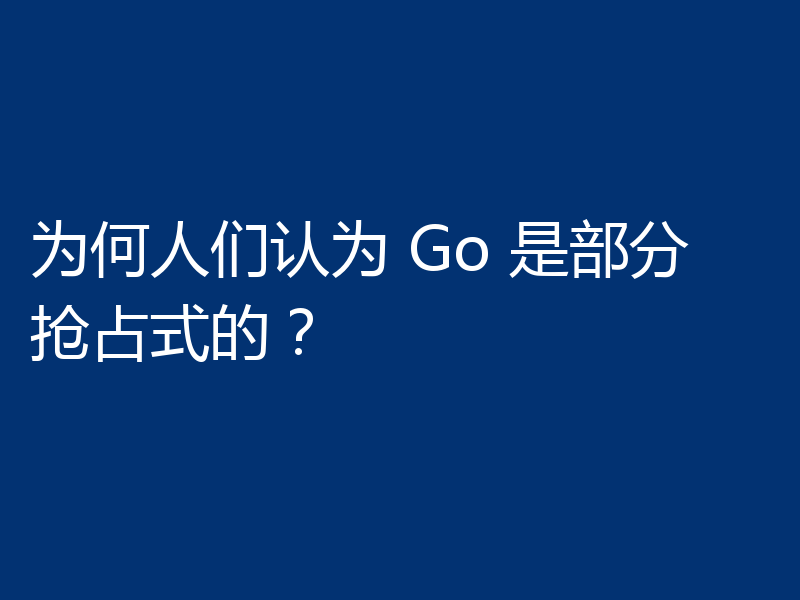 为何人们认为 Go 是部分抢占式的?