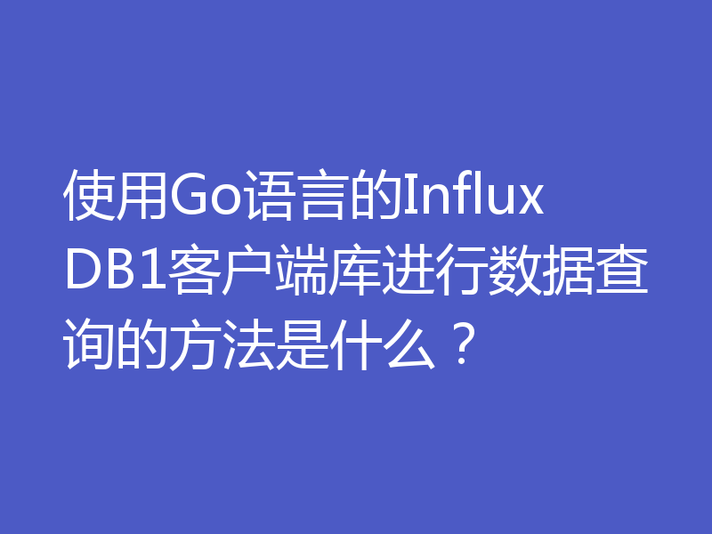 使用Go语言的InfluxDB1客户端库进行数据查询的方法是什么?