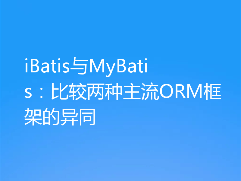 iBatis与MyBatis:比较两种主流ORM框架的异同