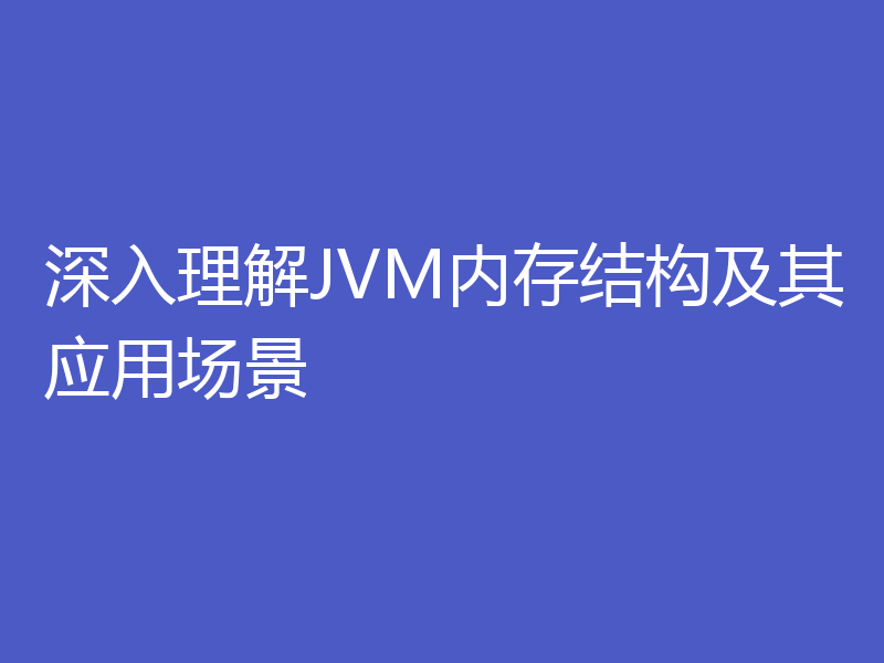 深入理解JVM内存结构及其应用场景