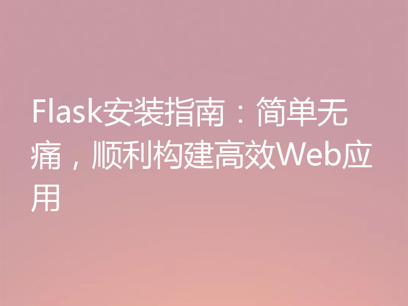 Flask安装指南:简单无痛,顺利构建高效Web应用