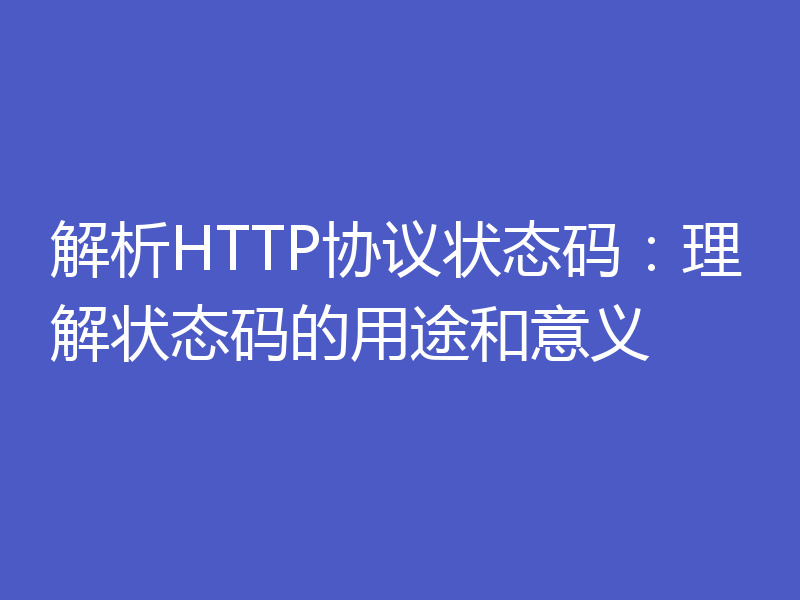 解析HTTP协议状态码:理解状态码的用途和意义