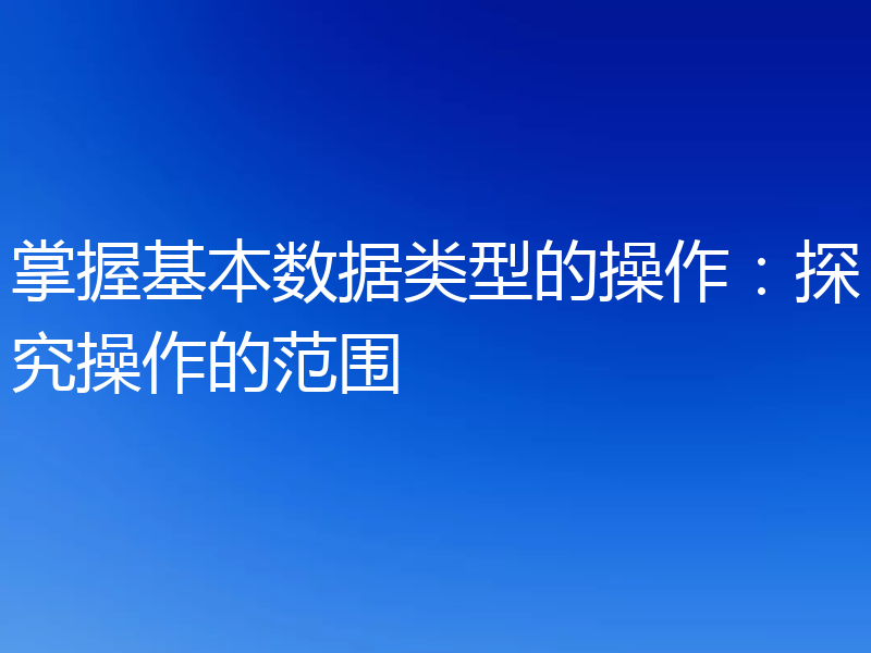 掌握基本数据类型的操作:探究操作的范围