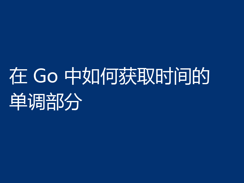 在 Go 中如何获取时间的单调部分