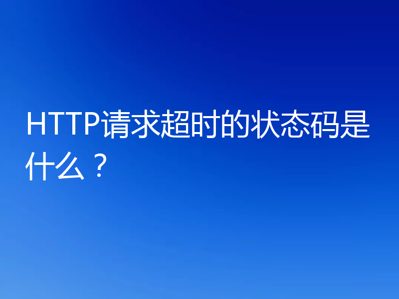HTTP请求超时的状态码是什么?