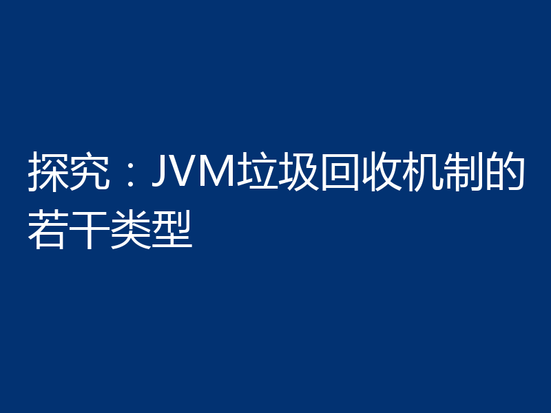 探究:JVM垃圾回收机制的若干类型