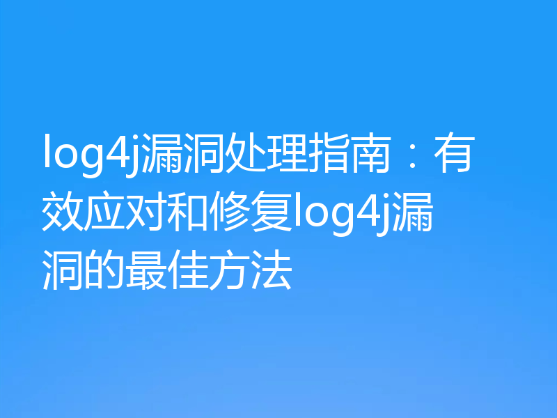log4j漏洞处理指南:有效应对和修复log4j漏洞的最佳方法