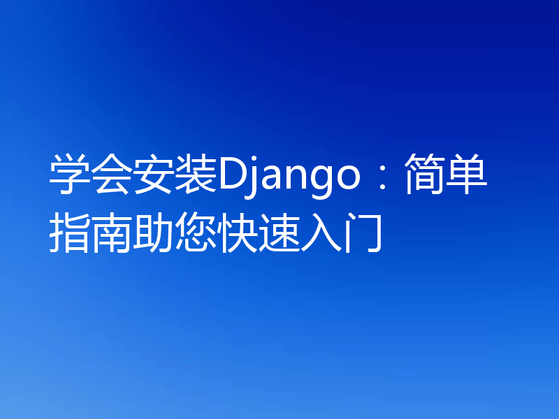 学会安装Django:简单指南助您快速入门