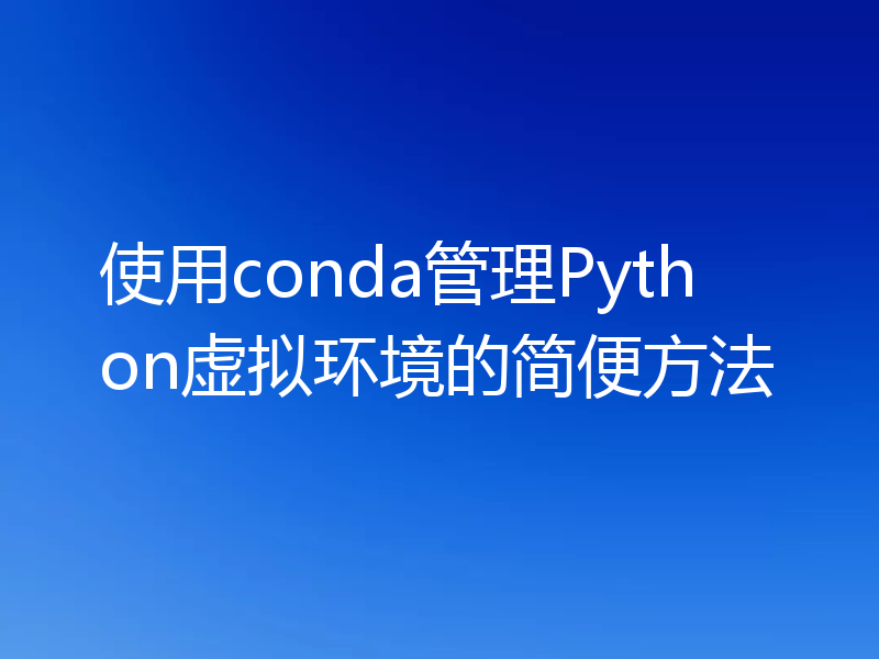 使用conda管理Python虚拟环境的简便方法