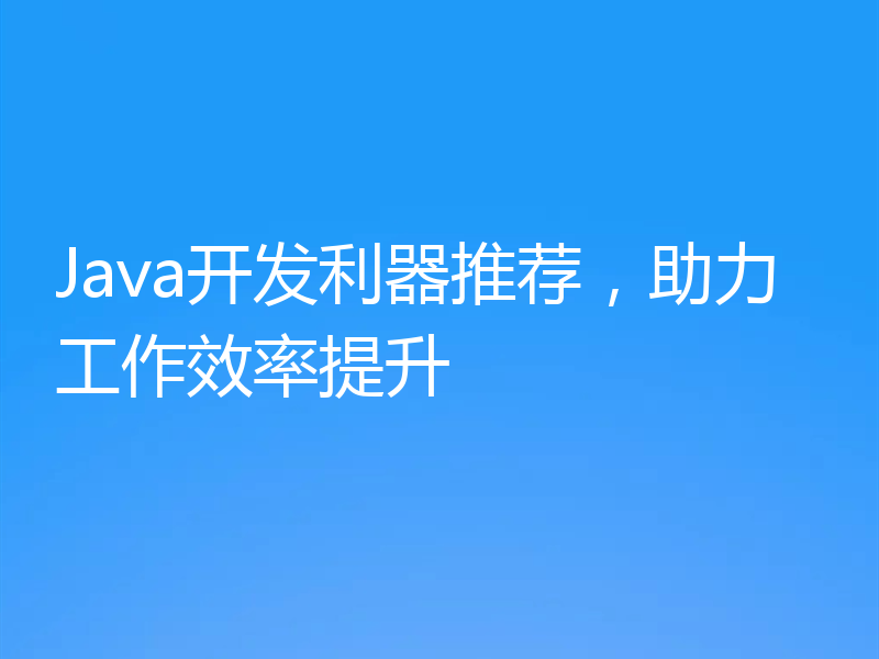 Java开发利器推荐,助力工作效率提升