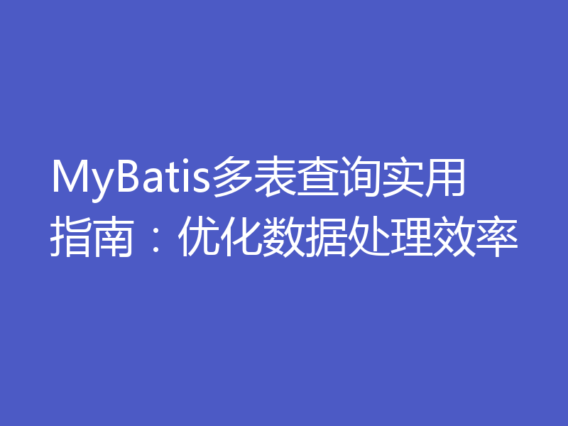 MyBatis多表查询实用指南:优化数据处理效率